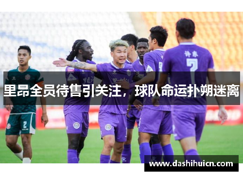 里昂全员待售引关注，球队命运扑朔迷离