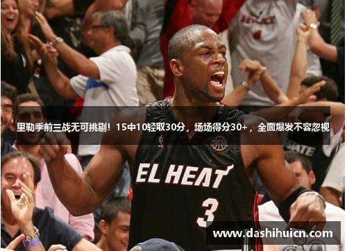 里勒季前三战无可挑剔！15中10轻取30分，场场得分30+，全面爆发不容忽视