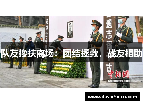 队友搀扶离场：团结拯救，战友相助