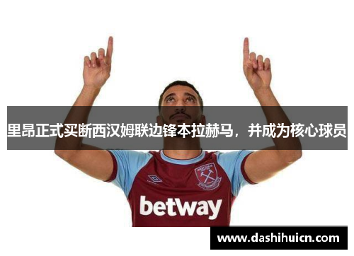 里昂正式买断西汉姆联边锋本拉赫马，并成为核心球员
